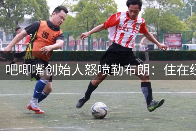 吧唧嘴创始人怒喷勒布朗：住在纽约替费城打球，这是费城最黑暗的一天
