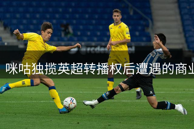 咪咕独揽英超转播权后遭遇的商业难题