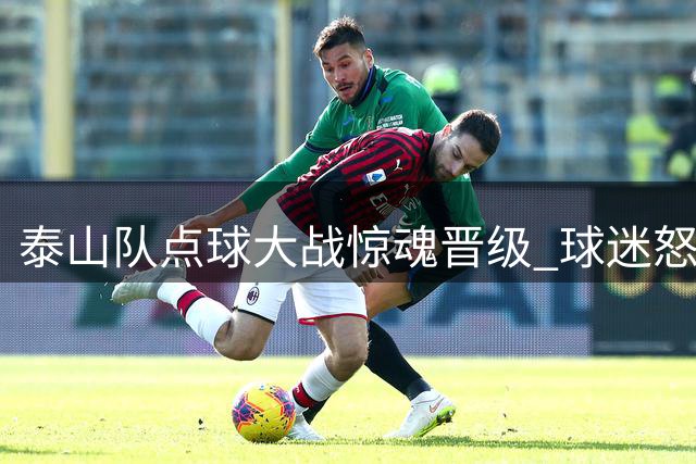 泰山队点球大战惊魂晋级 球迷怒斥官方"顺利"说辞掩耳盗铃