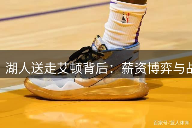 湖人送走艾顿背后：薪资博弈与战术重构的双重考量