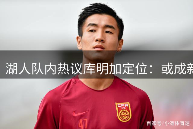 湖人队内热议库明加定位：或成新版防守悍将戈登