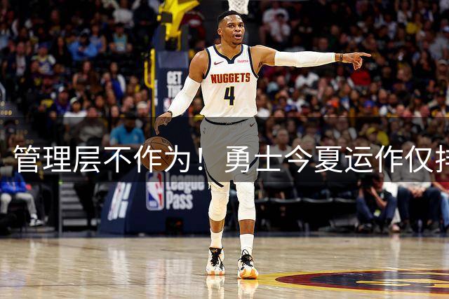 管理层不作为！勇士今夏运作仅排倒数第4 库里离队有可能吗？