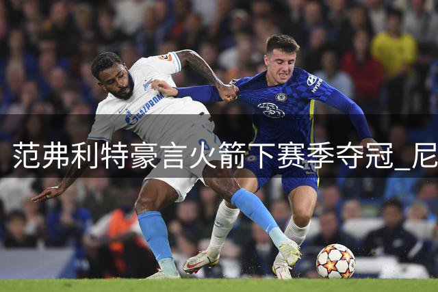 范弗利特豪言火箭下赛季夺冠 尼克斯奇迹能否重演？