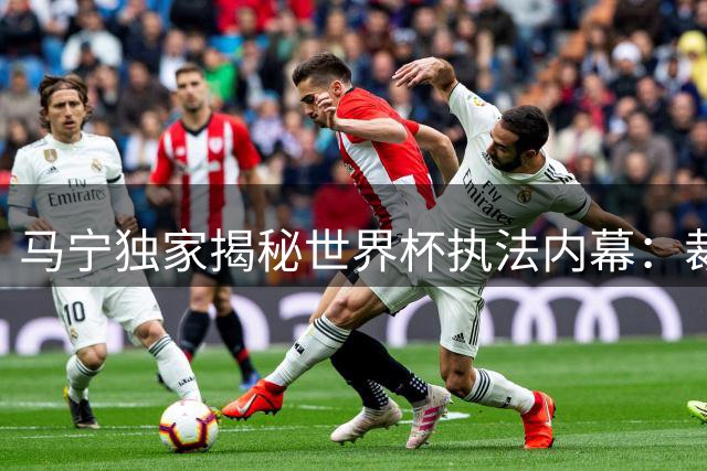 马宁独家揭秘世界杯执法内幕：裁判选拔背后的真实考量